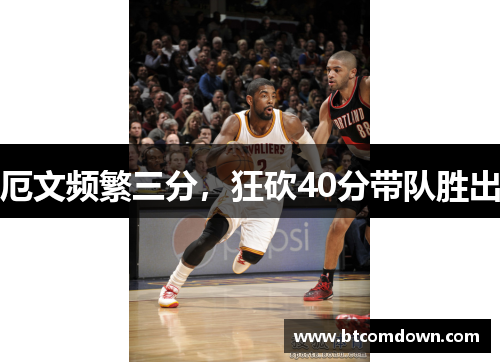 厄文频繁三分，狂砍40分带队胜出