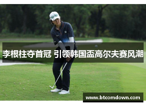 李根柱夺首冠 引领韩国盃高尔夫赛风潮