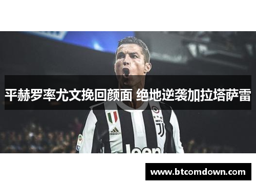 平赫罗率尤文挽回颜面 绝地逆袭加拉塔萨雷